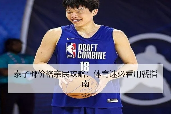 泰子椰价格亲民攻略：体育迷必看用餐指南